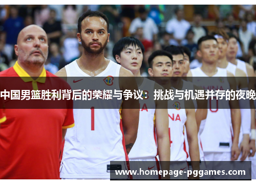 中国男篮胜利背后的荣耀与争议：挑战与机遇并存的夜晚