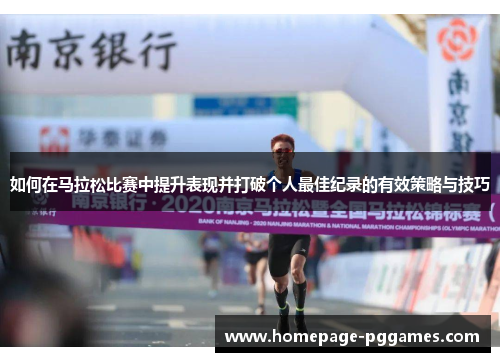 如何在马拉松比赛中提升表现并打破个人最佳纪录的有效策略与技巧