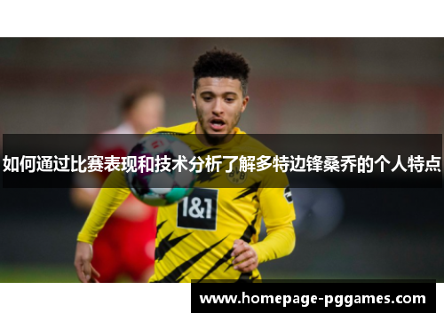 如何通过比赛表现和技术分析了解多特边锋桑乔的个人特点
