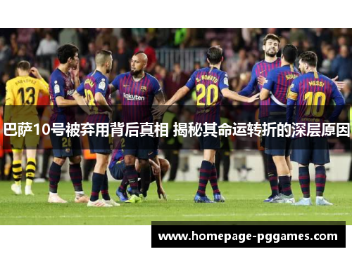 巴萨10号被弃用背后真相 揭秘其命运转折的深层原因