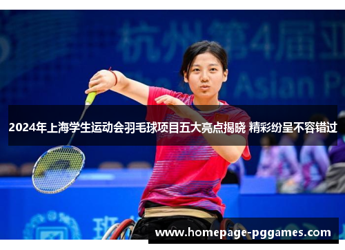 2024年上海学生运动会羽毛球项目五大亮点揭晓 精彩纷呈不容错过
