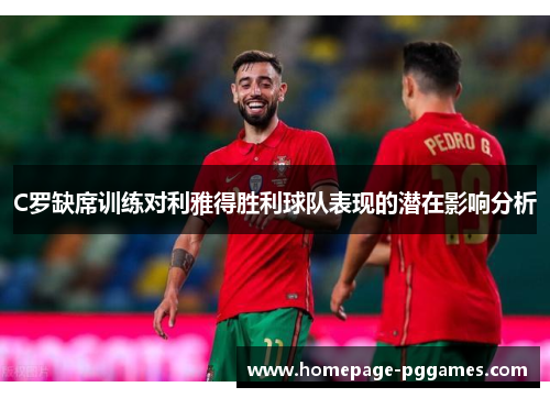 C罗缺席训练对利雅得胜利球队表现的潜在影响分析