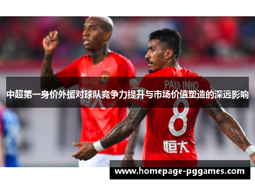 中超第一身价外援对球队竞争力提升与市场价值塑造的深远影响