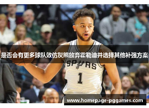 是否会有更多球队效仿灰熊放弃霍勒迪并选择其他补强方案