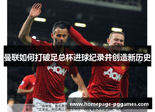曼联如何打破足总杯进球纪录并创造新历史