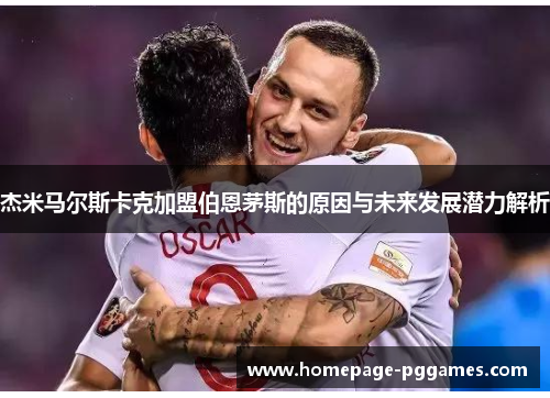 杰米马尔斯卡克加盟伯恩茅斯的原因与未来发展潜力解析