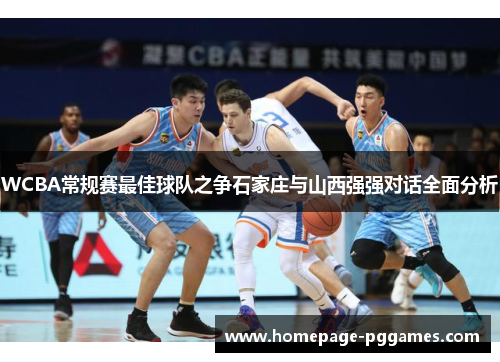 WCBA常规赛最佳球队之争石家庄与山西强强对话全面分析