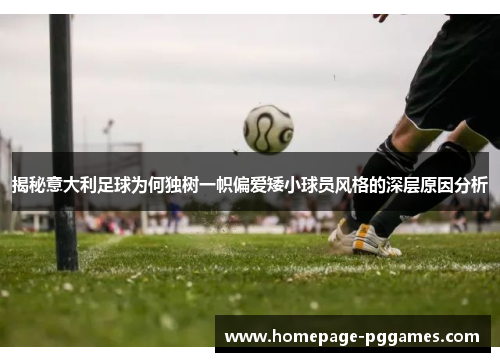 揭秘意大利足球为何独树一帜偏爱矮小球员风格的深层原因分析 揭秘意大利足球为何独树一帜偏爱矮小球员风格的深层原因分析