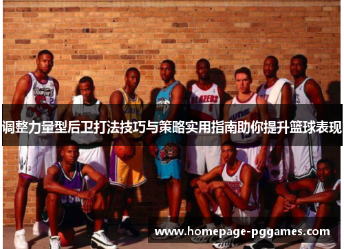 调整力量型后卫打法技巧与策略实用指南助你提升篮球表现 调整力量型后卫打法技巧与策略实用指南助你提升篮球表现
