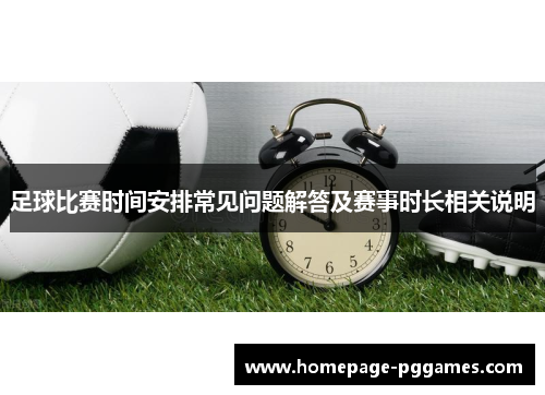 足球比赛时间安排常见问题解答及赛事时长相关说明 足球比赛时间安排常见问题解答及赛事时长相关说明