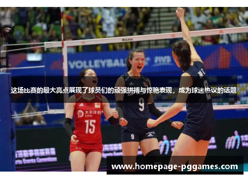 这场比赛的最大亮点展现了球员们的顽强拼搏与惊艳表现，成为球迷热议的话题