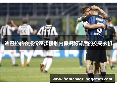 迪巴拉转会报价逐步接触内幕揭秘背后的交易玄机