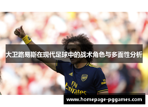 大卫路易斯在现代足球中的战术角色与多面性分析 大卫路易斯在现代足球中的战术角色与多面性分析