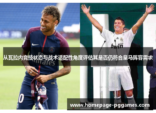 从瓦拉内竞技状态与战术适配性角度评估其是否仍符合皇马阵容需求