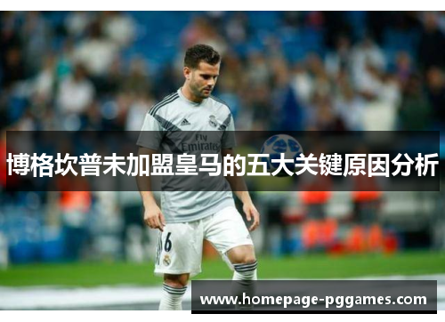 博格坎普未加盟皇马的五大关键原因分析