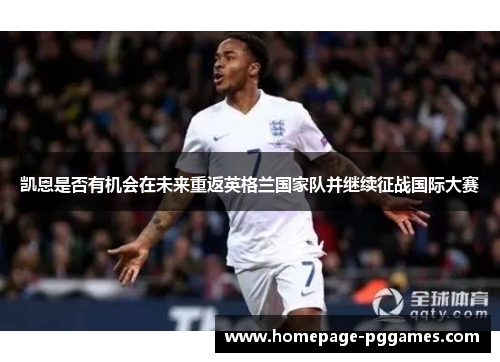 凯恩是否有机会在未来重返英格兰国家队并继续征战国际大赛