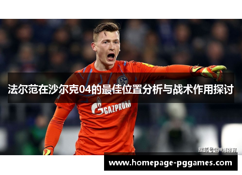 法尔范在沙尔克04的最佳位置分析与战术作用探讨 法尔范在沙尔克04的最佳位置分析与战术作用探讨