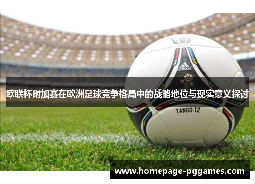 欧联杯附加赛在欧洲足球竞争格局中的战略地位与现实意义探讨