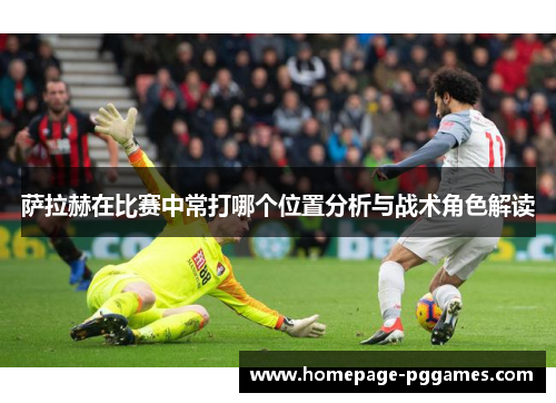 萨拉赫在比赛中常打哪个位置分析与战术角色解读