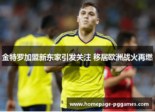 金特罗加盟新东家引发关注 移居欧洲战火再燃