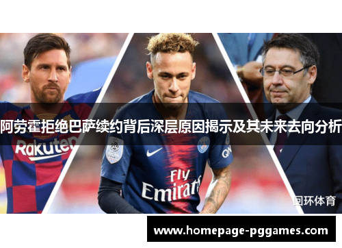 阿劳霍拒绝巴萨续约背后深层原因揭示及其未来去向分析