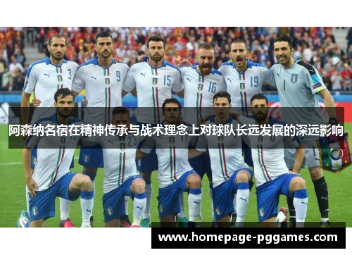 阿森纳名宿在精神传承与战术理念上对球队长远发展的深远影响