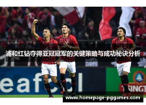 浦和红钻夺得亚冠冠军的关键策略与成功秘诀分析 浦和红钻夺得亚冠冠军的关键策略与成功秘诀分析