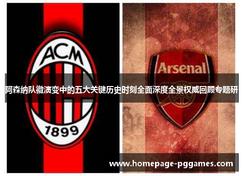 阿森纳队徽演变中的五大关键历史时刻全面深度全景权威回顾专题研 阿森纳队徽演变中的五大关键历史时刻全面深度全景权威回顾专题研