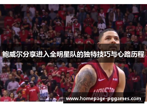 鲍威尔分享进入全明星队的独特技巧与心路历程