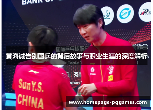 黄海诚告别国乒的背后故事与职业生涯的深度解析 黄海诚告别国乒的背后故事与职业生涯的深度解析