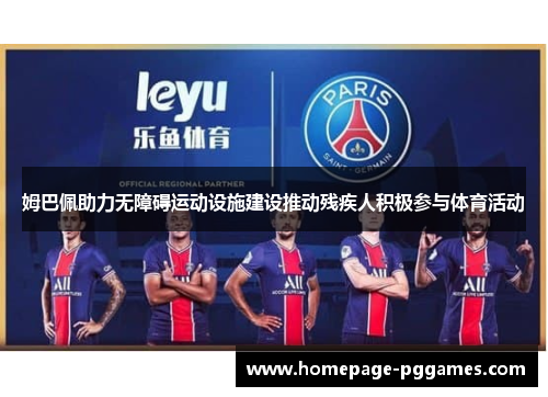 姆巴佩助力无障碍运动设施建设推动残疾人积极参与体育活动