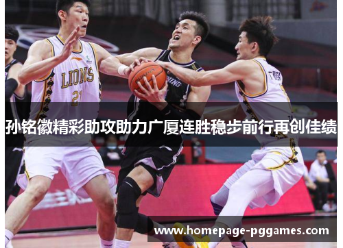 孙铭徽精彩助攻助力广厦连胜稳步前行再创佳绩