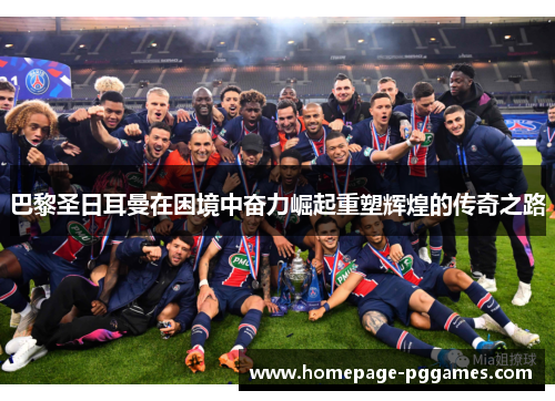 巴黎圣日耳曼在困境中奋力崛起重塑辉煌的传奇之路