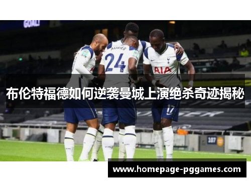 布伦特福德如何逆袭曼城上演绝杀奇迹揭秘