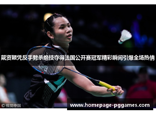 戴资颖凭反手劈杀绝技夺得法国公开赛冠军精彩瞬间引爆全场热情