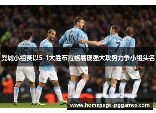 曼城小组赛以5-1大胜布拉格展现强大攻势力争小组头名