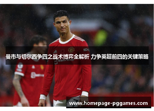 曼市与切尔西争四之战术博弈全解析 力争英超前四的关键策略