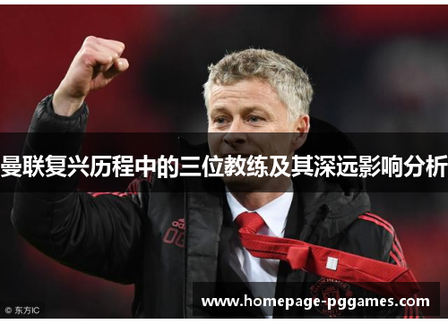 曼联复兴历程中的三位教练及其深远影响分析