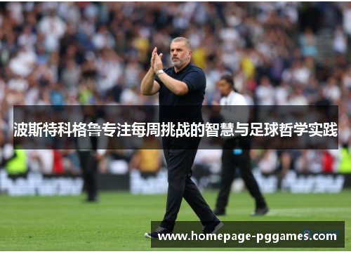 波斯特科格鲁专注每周挑战的智慧与足球哲学实践 波斯特科格鲁专注每周挑战的智慧与足球哲学实践