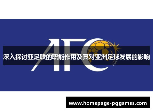 深入探讨亚足联的职能作用及其对亚洲足球发展的影响 深入探讨亚足联的职能作用及其对亚洲足球发展的影响