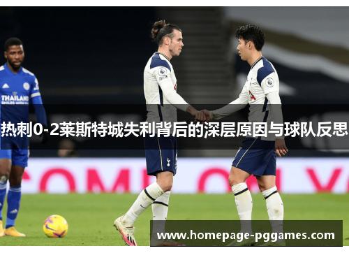 热刺0-2莱斯特城失利背后的深层原因与球队反思 热刺0-2莱斯特城失利背后的深层原因与球队反思