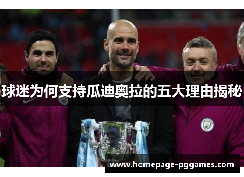 球迷为何支持瓜迪奥拉的五大理由揭秘 球迷为何支持瓜迪奥拉的五大理由揭秘