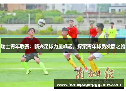 瑞士青年联赛：新兴足球力量崛起，探索青年球员发展之路
