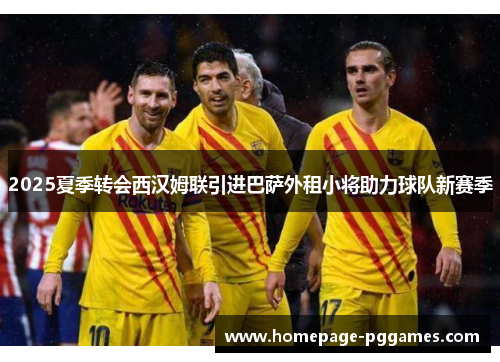 2025夏季转会西汉姆联引进巴萨外租小将助力球队新赛季 2025夏季转会西汉姆联引进巴萨外租小将助力球队新赛季