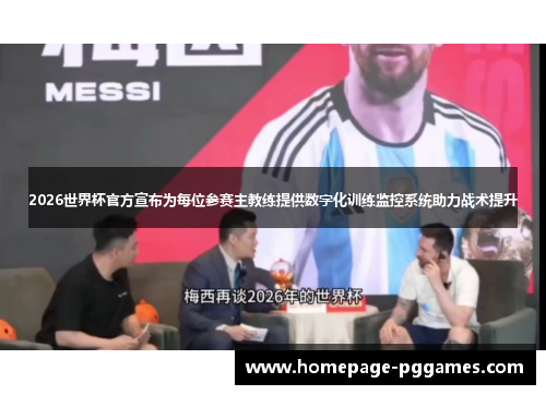 2026世界杯官方宣布为每位参赛主教练提供数字化训练监控系统助力战术提升