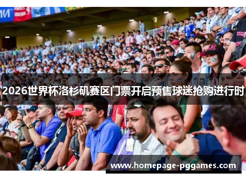 2026世界杯洛杉矶赛区门票开启预售球迷抢购进行时