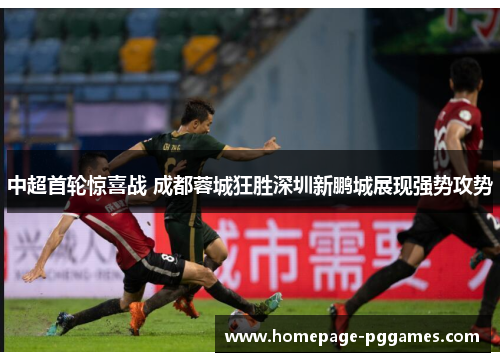 中超首轮惊喜战 成都蓉城狂胜深圳新鹏城展现强势攻势