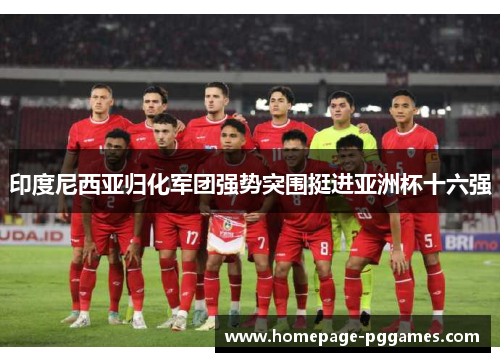印度尼西亚归化军团强势突围挺进亚洲杯十六强