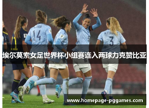 埃尔莫索女足世界杯小组赛连入两球力克赞比亚 埃尔莫索女足世界杯小组赛连入两球力克赞比亚