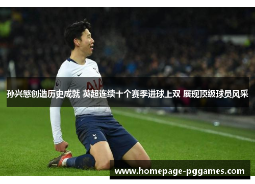孙兴慜创造历史成就 英超连续十个赛季进球上双 展现顶级球员风采